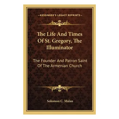 "The Life And Times Of St. Gregory, The Illuminator: The Founder And Patron Saint Of The Armenia