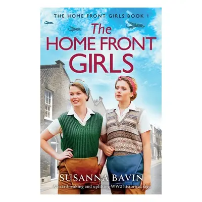 "The Home Front Girls: A heartbreaking and uplifting WW2 historical saga" - "" ("Bavin Susanna")