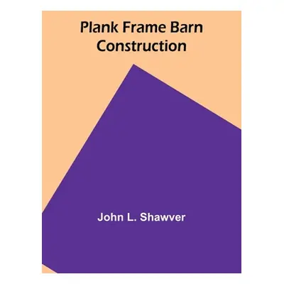 "Plank Frame Barn Construction" - "" ("Shawver John")