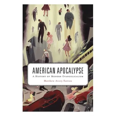 "American Apocalypse: A History of Modern Evangelicalism" - "" ("Sutton Matthew Avery")