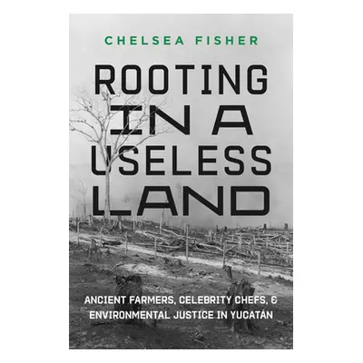 "Rooting in a Useless Land: Ancient Farmers, Celebrity Chefs, and Environmental Justice in Yucat