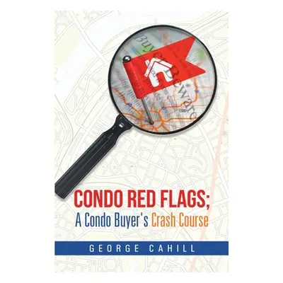 "Condo Red Flags; A Condo Buyer's Crash Course" - "" ("Cahill George")