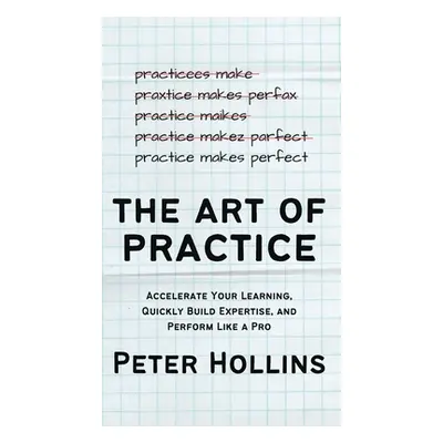 "The Art of Practice: Accelerate Your Learning, Quickly Build Expertise, and Perform Like a Pro"