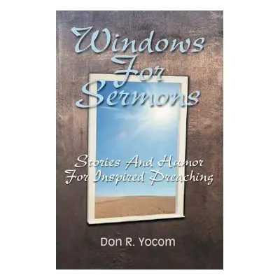 "Windows For Sermons: Stories And Humor For Inspired Preaching" - "" ("Yocom Don R.")