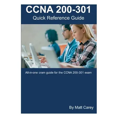 "CCNA 200-301 Quick Reference Guide: Easy to follow study guide that will help you prepare for t