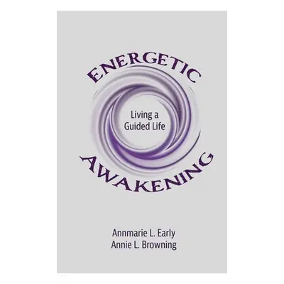 "Energetic Awakening: Living a Guided Life" - "" ("Browning Annie L.")