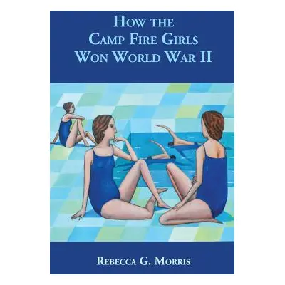 "How the Camp Fire Girls Won World War II...and other memories" - "" ("Morris Rebecca G.")