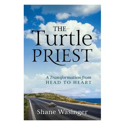 "The Turtle Priest: A Transformation from Head to Heart" - "" ("Wasinger Shane")