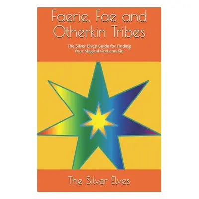 "Faerie, Fae and Otherkin Tribes: The Silver Elves' Guide for Finding Your Magical Kind and Kin"