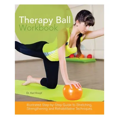 "Therapy Ball Workbook: Illustrated Step-By-Step Guide to Stretching, Strengthening, and Rehabil