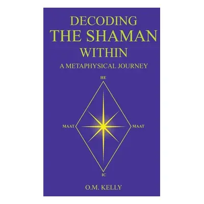 "Decoding the Shaman Within: A Metaphysical Journey" - "" ("Kelly O. M.")