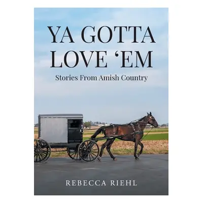 "Ya Gotta Love 'Em: Stories From Amish Country" - "" ("Riehl Rebecca")