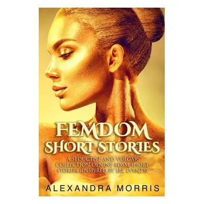 "Femdom Short Stories: A Seductive and Vulgar Collection of Nine BDSM Short Stories (inspired by