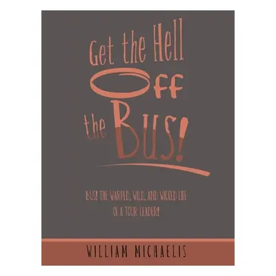 "Get the Hell off the Bus!: Bus! the Warped, Wild, and Wicked Life of a Tour Leader!" - "" ("Mic