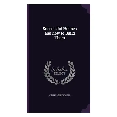 "Successful Houses and how to Build Them" - "" ("White Charles Elmer")