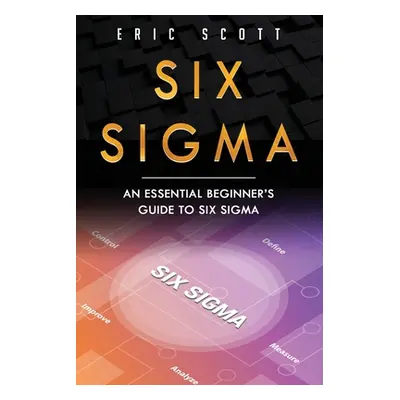 "Six Sigma: An Essential Beginner's Guide to Six Sigma" - "" ("Scott Eric")