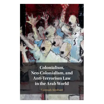 "Colonialism, Neo-Colonialism, and Anti-Terrorism Law in the Arab World" - "" ("Alzubairi Fatema