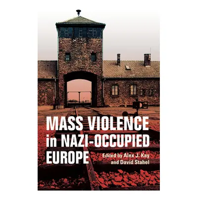 "Mass Violence in Nazi-Occupied Europe" - "" ("Kay Alex J.")