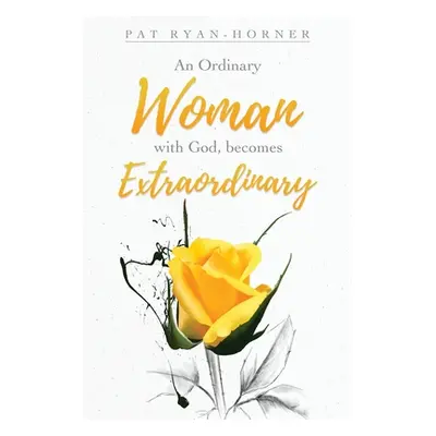 "An Ordinary Woman: with God, becomes Extraordinary" - "" ("Ryan-Horner Pat")