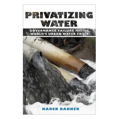 "Privatizing Water: Governance Failure and the World's Urban Water Crisis" - "" ("Bakker Karen")