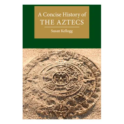 "A Concise History of the Aztecs" - "" ("Kellogg Susan")