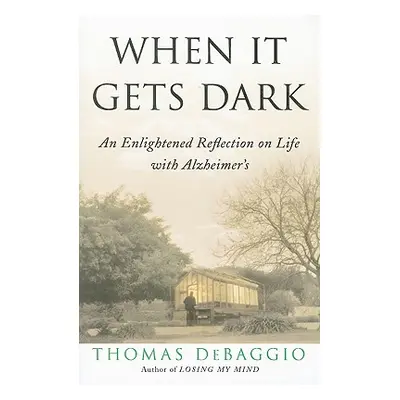 "When It Gets Dark: An Enlightened Reflection on Life with Alzheimer's" - "" ("DeBaggio Thomas")