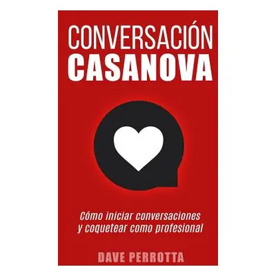 "Conversacin Casanova: Cmo Iniciar Conversaciones Y Coquetear Como Profesional" - "" ("Perrotta 