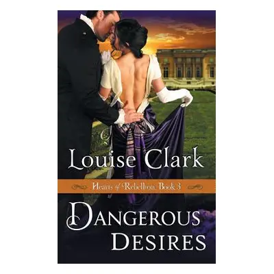 "Dangerous Desires (Hearts of Rebellion Series, Book 3)" - "" ("Clark Louise")