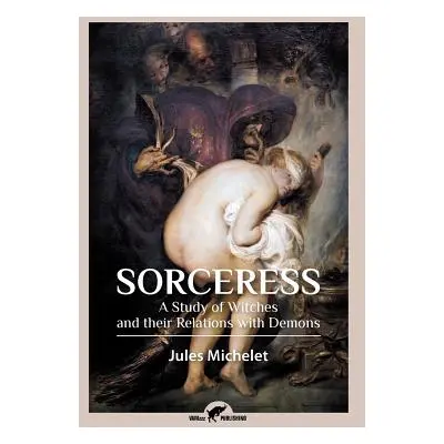 "Sorceress: A Study of Witches and their Relations with Demons" - "" ("Michelet Jules")