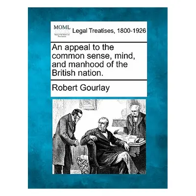 "An Appeal to the Common Sense, Mind, and Manhood of the British Nation." - "" ("Gourlay Robert"