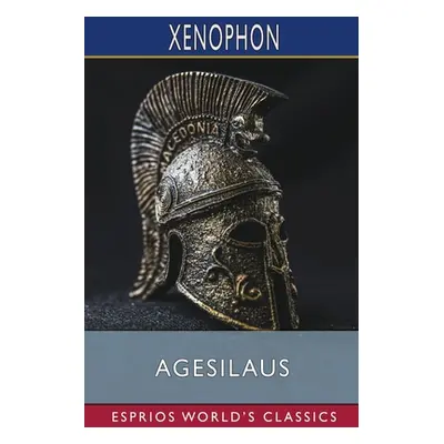 "Agesilaus (Esprios Classics): Translated by Henry G. Dakyns" - "" ("Xenophon")