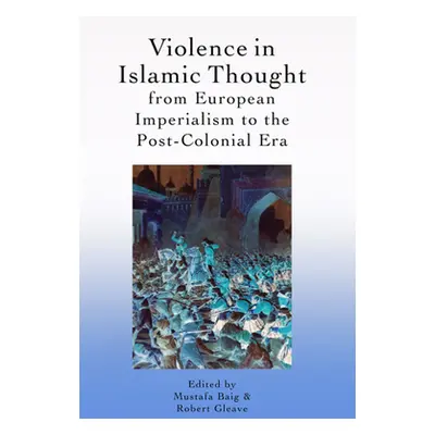 "Violence in Islamic Thought from European Imperialism to the Post-Colonial Era" - "" ("Baig Mus