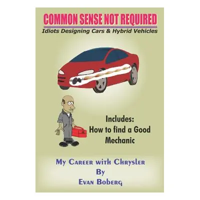 "Common Sense Not Required: Idiots Designing Cars + Hybrid Vehicles: My Career with Chrysler" - 