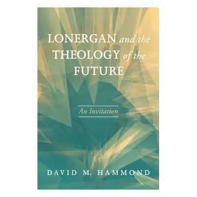 "Lonergan and the Theology of the Future" - "" ("Hammond David M.")