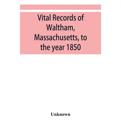 "Vital records of Waltham, Massachusetts, to the year 1850" - "" ("Unknown")