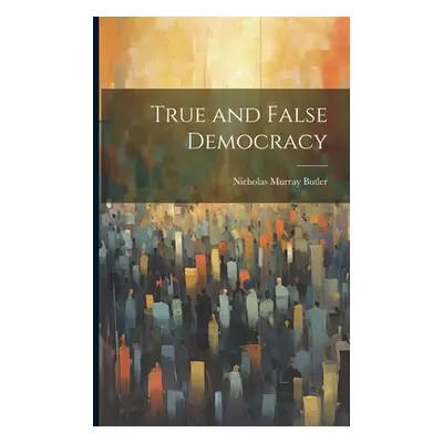 "True and False Democracy" - "" ("Butler Nicholas Murray")