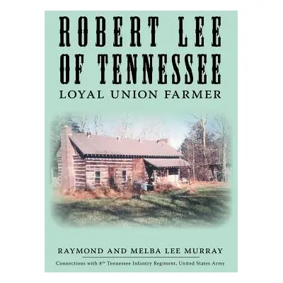 "Robert Lee of Tennessee: Loyal Union Farmer" - "" ("Murray Raymond")