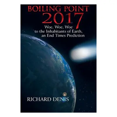 "Boiling Point 2017: Woe, Woe, Woe to the Inhabitants of Earth, an End Times Prediction" - "" ("