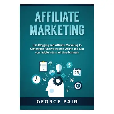 "Affiliate Marketing: Use Blogging and Affiliate Marketing to Generative Passive Income Online a