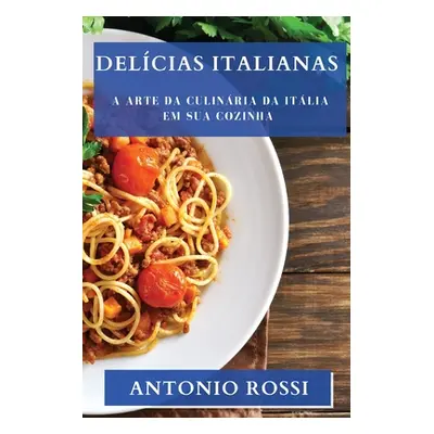 "Delcias Italianas: A Arte da Culinria da Itlia em sua Cozinha" - "" ("Rossi Antonio")