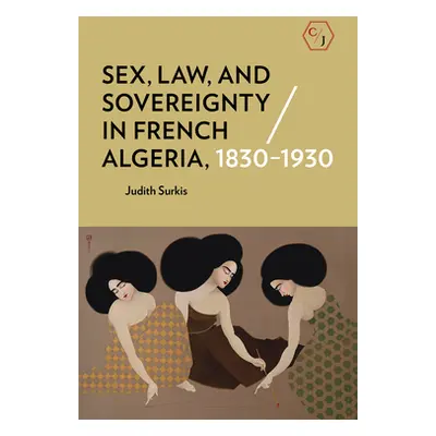 "Sex, Law, and Sovereignty in French Algeria, 1830-1930" - "" ("Surkis Judith")