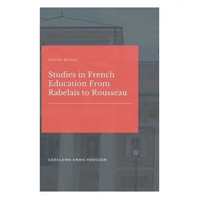 "Studies in French Education From Rabelais to Rousseau" - "" ("Hodgson Geraldine Emma")