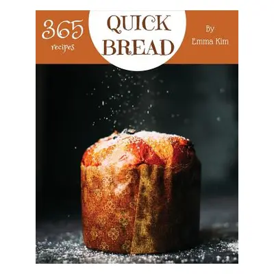 "Quick Bread 365: Enjoy 365 Days with Amazing Quick Bread Recipes in Your Own Quick Bread Cookbo