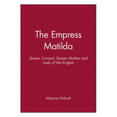 "Empress Matilda: Queen Consort, Queen Mother and Lady of the English" - "" ("Chibnall Marjorie"