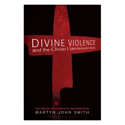 "Divine Violence and the Christus Victor Atonement Model" - "" ("Smith Martyn John")