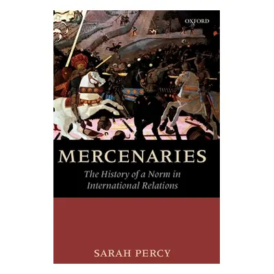 "Mercenaries: The History of a Norm in International Relations" - "" ("Percy Sarah")