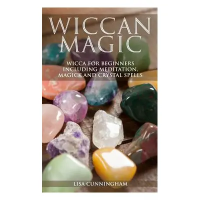 "Wiccan Magic: Wicca For Beginners including Meditation, Magick and Crystal Spells" - "" ("Cunni