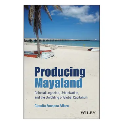 "Producing Mayaland: Colonial Legacies, Urbanization, and the Unfolding of Global Capitalism" - 