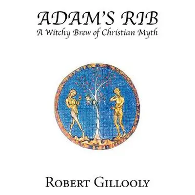 "Adam's Rib: A Witchy Brew of Christian Myth" - "" ("Gillooly Robert")