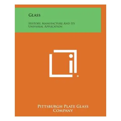 "Glass: History, Manufacture and Its Universal Application" - "" ("Pittsburgh Plate Glass Compan